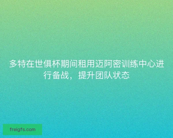 多特在世俱杯期间租用迈阿密训练中心进行备战，提升团队状态