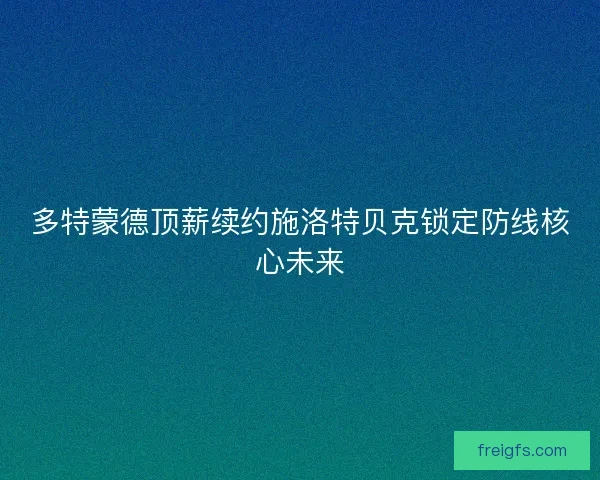 多特蒙德顶薪续约施洛特贝克锁定防线核心未来