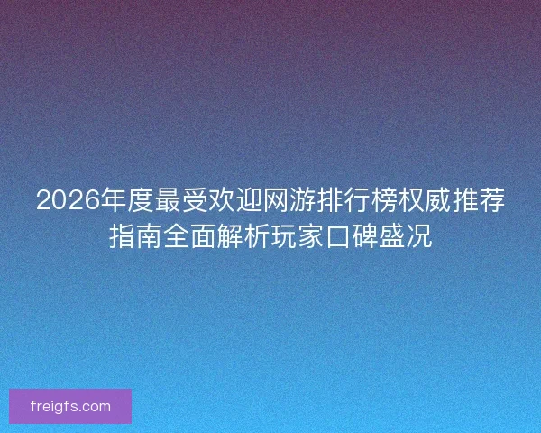 2026年度最受欢迎网游排行榜权威推荐指南全面解析玩家口碑盛况 2026年度最受欢迎网游排行榜权威推荐指南全面解析玩家口碑盛况