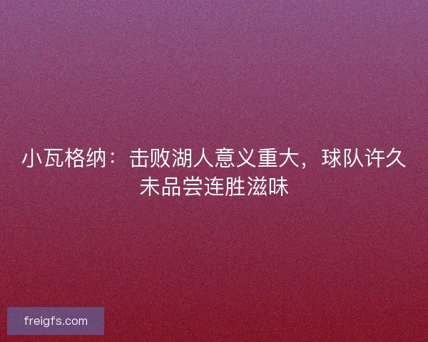 小瓦格纳：击败湖人意义重大，球队许久未品尝连胜滋味
